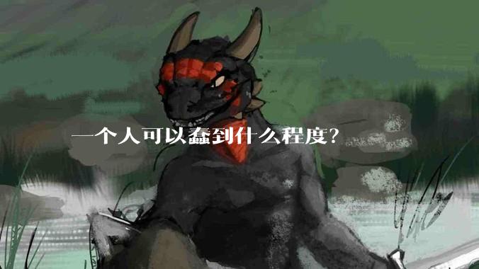 一个人可以蠢到什么程度？