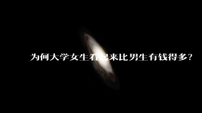 为何大学女生看起来比男生有钱得多？