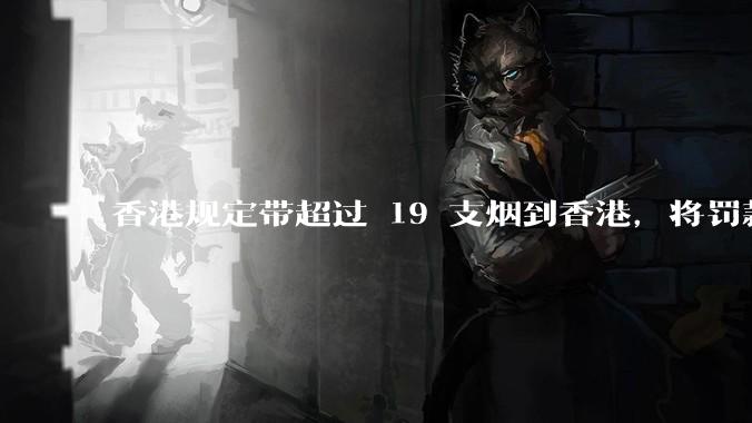 香港规定带超过 19 支烟到香港，将罚款 5000 港元，为什么是 19 支，有什么特殊考量吗？