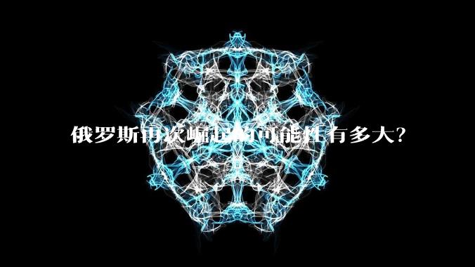 俄罗斯再次崛起的可能性有多大？
