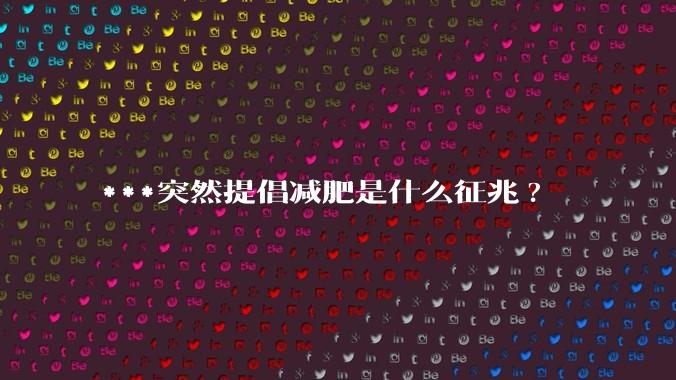***突然提倡减肥是什么征兆?