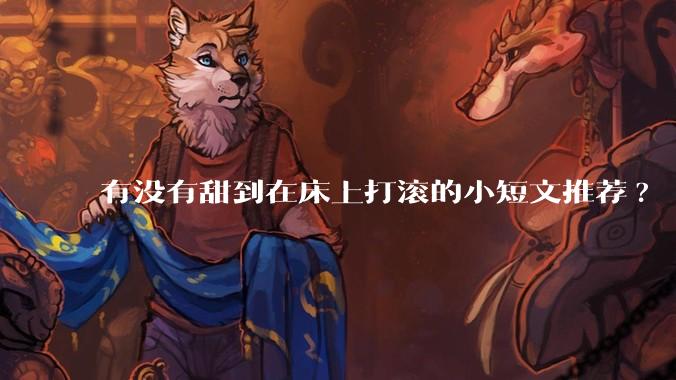 有没有甜到在床上打滚的小短文推荐?