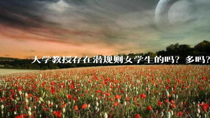 大学教授存在潜规则女学生的吗？多吗？