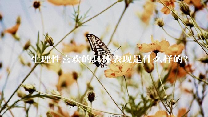 生理性喜欢的具体表现是什么样的？