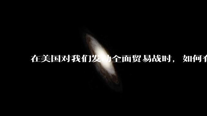 在美国对我们发动全面贸易战时，如何有效扩大内需，扩大消费？