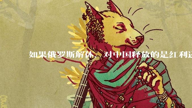 如果俄罗斯解体，对中国释放的是红利还是不利？