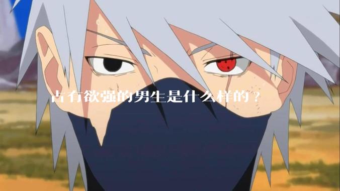 占有欲强的男生是什么样的?
