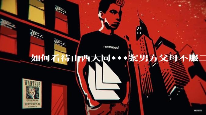 如何看待山西大同***案男方父母不服二审准备继续申诉？
