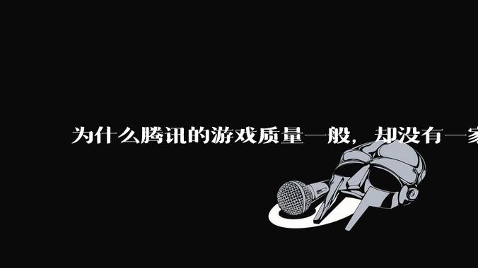 为什么腾讯的游戏质量一般，却没有一家游戏公司用高质量游戏与之抗衡？
