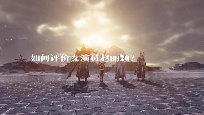 如何评价女演员赵丽颖？