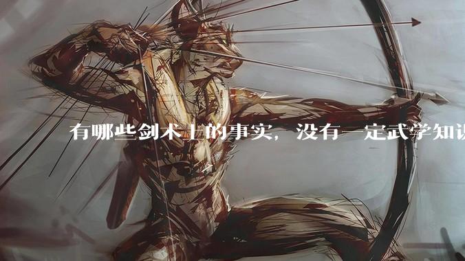 有哪些剑术上的事实，没有一定武学知识的人不会相信？
