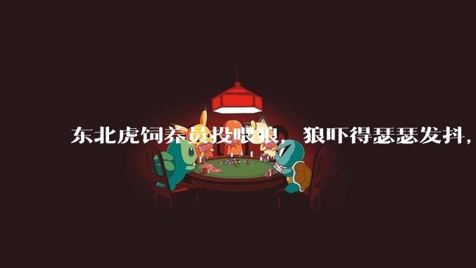 东北虎饲养员投喂狼，狼吓得瑟瑟发抖，真的是「血脉压制」吗？可能是哪些原因造成的？