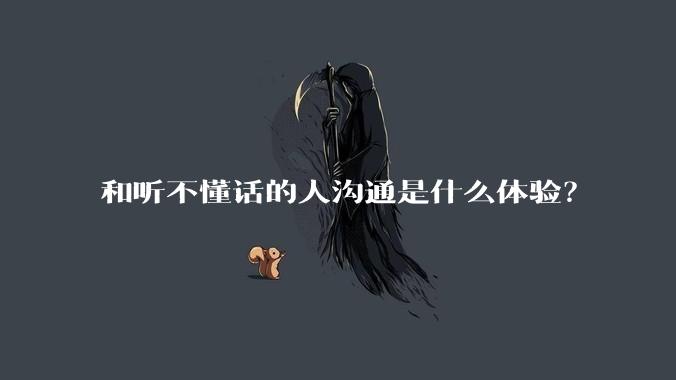 和听不懂话的人沟通是什么体验？