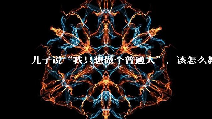 儿子说“我只想做个普通人”，该怎么教育孩子？
