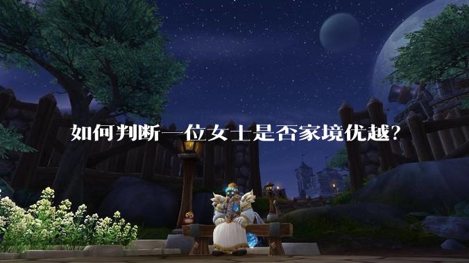 如何判断一位女士是否家境优越？