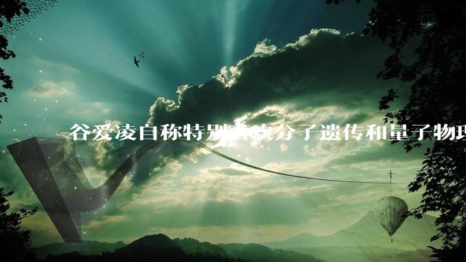 谷爱凌自称特别喜欢分子遗传和量子物理，她有可能成为杰出的科学家吗？