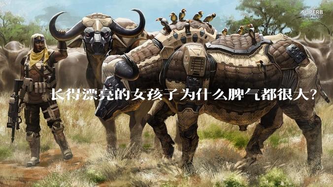长得漂亮的女孩子为什么脾气都很大？
