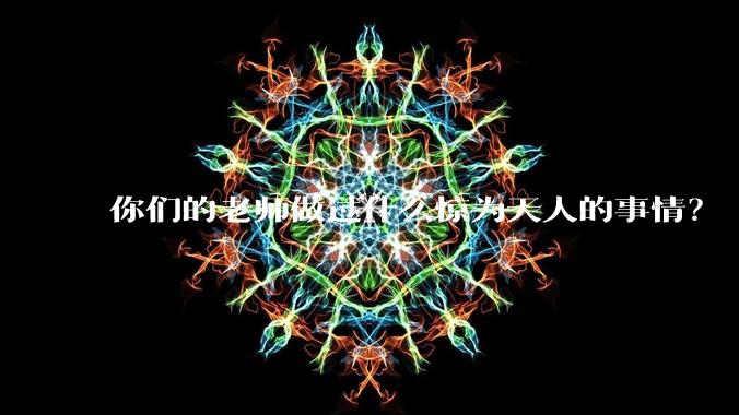 你们的老师做过什么惊为天人的事情？