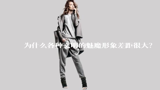 为什么各种文明的魅魔形象差距很大？