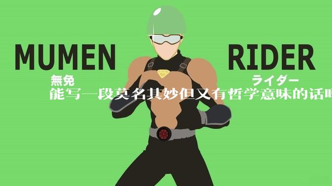 能写一段莫名其妙但又有哲学意味的话吗？