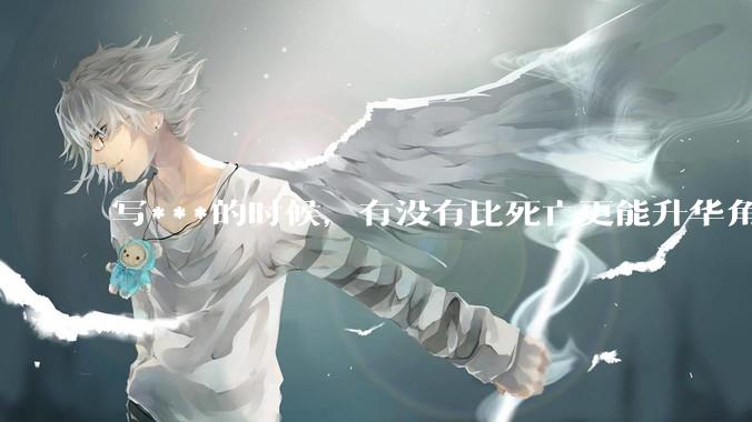 写***的时候，有没有比死亡更能升华角色的手段？