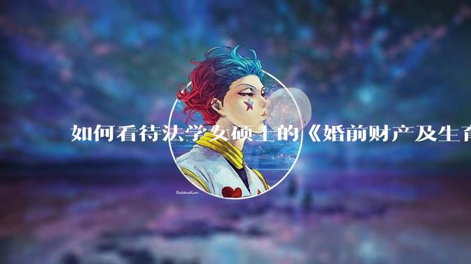 如何看待法学女硕士的《婚前财产及生育补偿协议》，是否有法律效力？