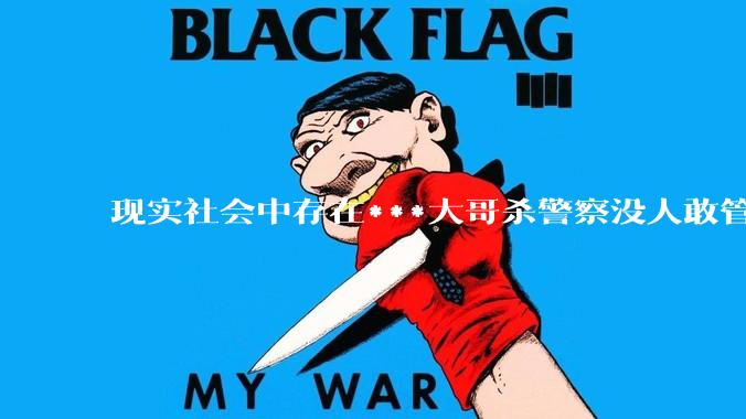 现实社会中存在***大哥杀警察没人敢管的事情吗？