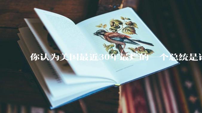 你认为美国最近30年最烂的一个总统是谁？