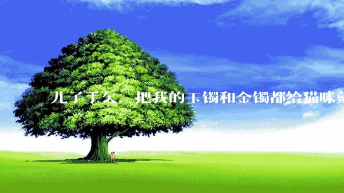 儿子手欠，把我的玉镯和金镯都给猫咪戴上了，结果现在戴上去拿不下来了。有什么办法取下来吗？大家帮忙想想?